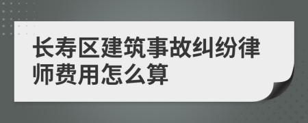 长寿区建筑事故纠纷律师费用怎么算
