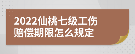 2022仙桃七级工伤赔偿期限怎么规定