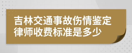 吉林交通事故伤情鉴定律师收费标准是多少