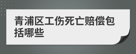 青浦区工伤死亡赔偿包括哪些