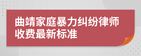 曲靖家庭暴力纠纷律师收费最新标准