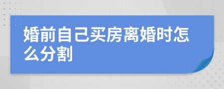 婚前自己买房离婚时怎么分割