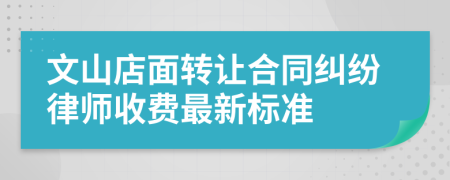 文山店面转让合同纠纷律师收费最新标准