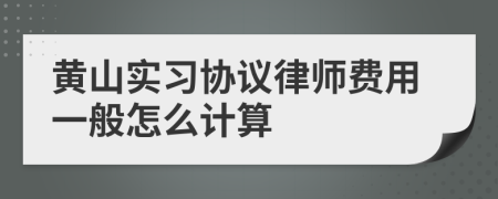 黄山实习协议律师费用一般怎么计算