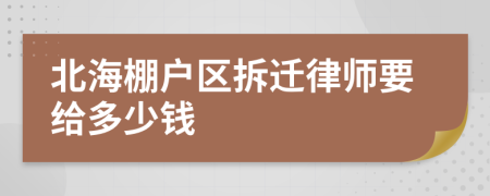 北海棚户区拆迁律师要给多少钱
