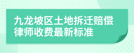 九龙坡区土地拆迁赔偿律师收费最新标准