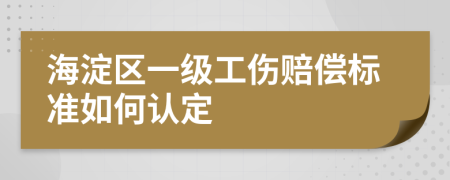 海淀区一级工伤赔偿标准如何认定