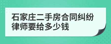 石家庄二手房合同纠纷律师要给多少钱