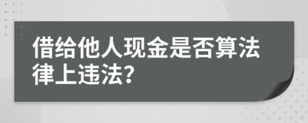 借给他人现金是否算法律上违法？