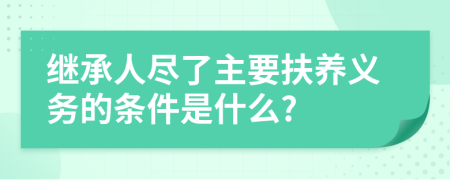 继承人尽了主要扶养义务的条件是什么?