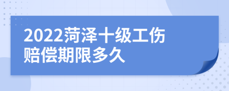 2022菏泽十级工伤赔偿期限多久