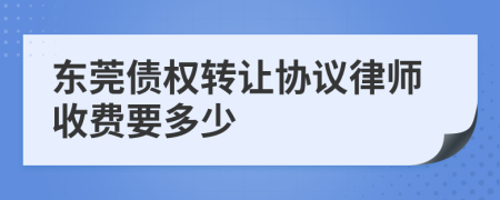 东莞债权转让协议律师收费要多少