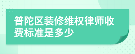 普陀区装修维权律师收费标准是多少