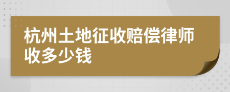 杭州土地征收赔偿律师收多少钱