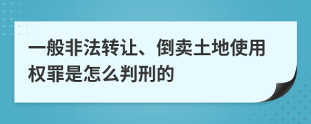 一般非法转让、倒卖土地使用权罪是怎么判刑的