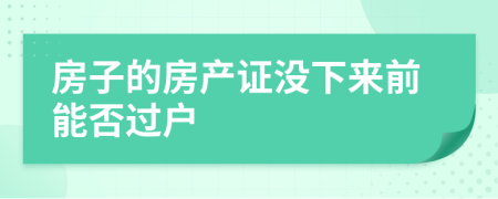 房子的房产证没下来前能否过户