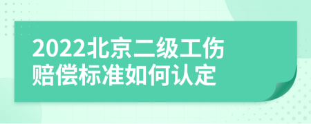 2022北京二级工伤赔偿标准如何认定