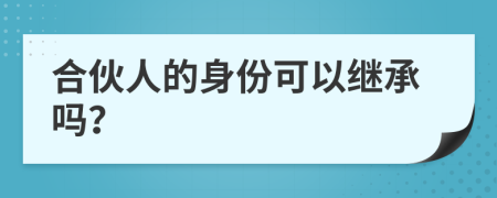 合伙人的身份可以继承吗？