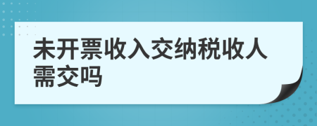 未开票收入交纳税收人需交吗
