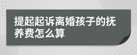 提起起诉离婚孩子的抚养费怎么算