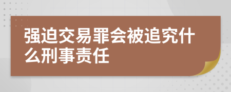 强迫交易罪会被追究什么刑事责任