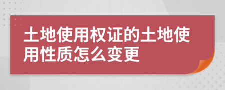 土地使用权证的土地使用性质怎么变更