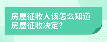 房屋征收人该怎么知道房屋征收决定？