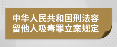 中华人民共和国刑法容留他人吸毒罪立案规定