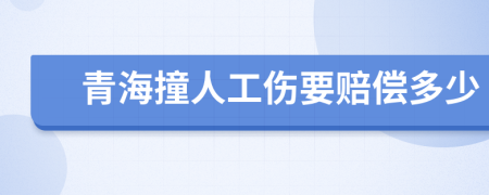 青海撞人工伤要赔偿多少