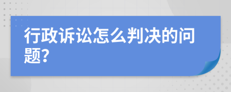 行政诉讼怎么判决的问题？