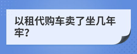 以租代购车卖了坐几年牢？