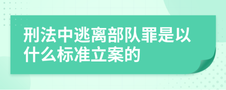 刑法中逃离部队罪是以什么标准立案的