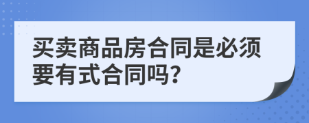 买卖商品房合同是必须要有式合同吗？