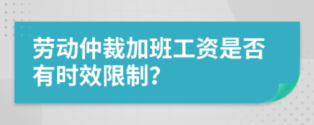 劳动仲裁加班工资是否有时效限制？