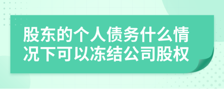 股东的个人债务什么情况下可以冻结公司股权