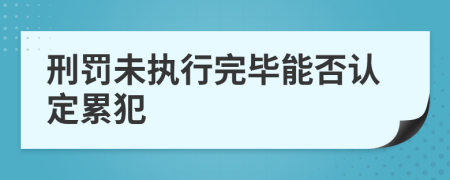 刑罚未执行完毕能否认定累犯