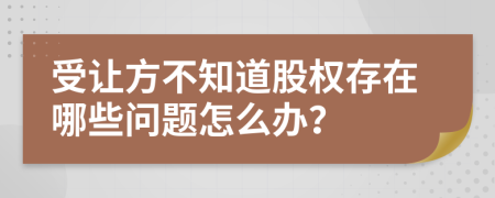 受让方不知道股权存在哪些问题怎么办？