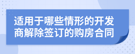 适用于哪些情形的开发商解除签订的购房合同
