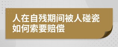 人在自残期间被人碰瓷如何索要赔偿