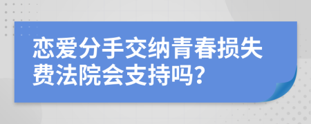 恋爱分手交纳青春损失费法院会支持吗？