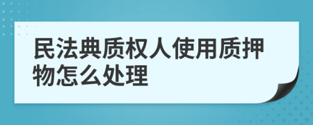 民法典质权人使用质押物怎么处理