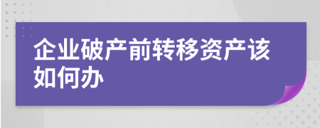 企业破产前转移资产该如何办