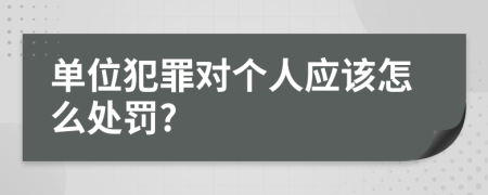 单位犯罪对个人应该怎么处罚?