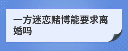 一方迷恋赌博能要求离婚吗