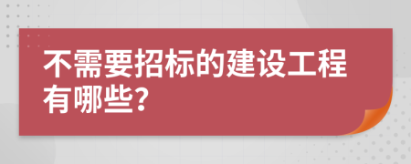 不需要招标的建设工程有哪些？