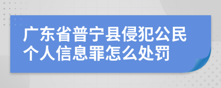 广东省普宁县侵犯公民个人信息罪怎么处罚