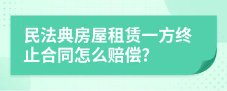 民法典房屋租赁一方终止合同怎么赔偿?