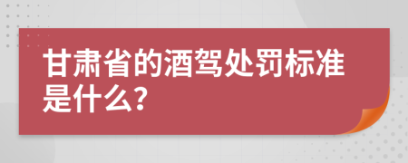 甘肃省的酒驾处罚标准是什么？