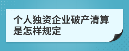 个人独资企业破产清算是怎样规定