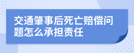 交通肇事后死亡赔偿问题怎么承担责任